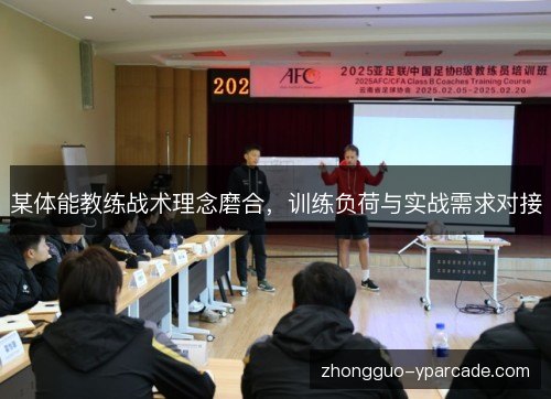 某体能教练战术理念磨合,训练负荷与实战需求对接 某体能教练战术理念磨合,训练负荷与实战需求对接